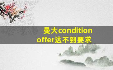 曼大condition offer达不到要求